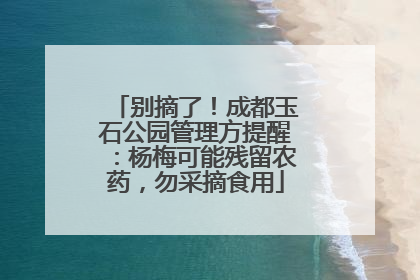 别摘了！成都玉石公园管理方提醒：杨梅可能残留农药，勿采摘食用