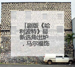 剧版《哈利波特》最新选角出炉，马尔福饰演者公开