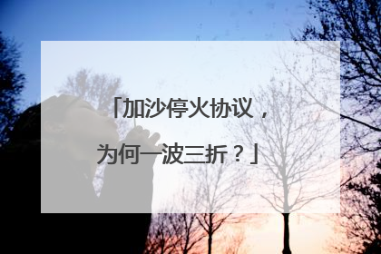 加沙停火协议，为何一波三折？