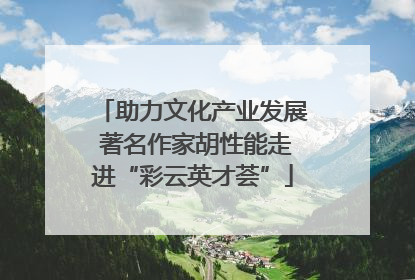 助力文化产业发展 著名作家胡性能走进“彩云英才荟”