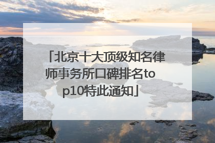 北京十大顶级知名律师事务所口碑排名top10特此通知