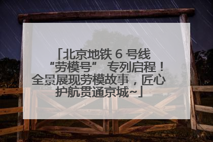 北京地铁 6 号线 “劳模号” 专列启程！全景展现劳模故事，匠心护航贯通京城~
