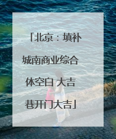 北京：填补城南商业综合体空白 大吉巷开门大吉