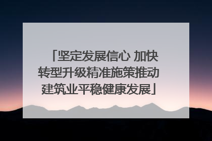 坚定发展信心 加快转型升级精准施策推动建筑业平稳健康发展