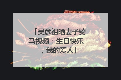 吴彦祖晒妻子骑马视频：生日快乐，我的爱人