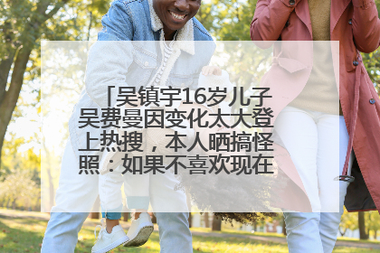 吴镇宇16岁儿子吴费曼因变化太大登上热搜，本人晒搞怪照：如果不喜欢现在的我可以离开