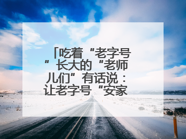 吃着“老字号”长大的“老师儿们”有话说：让老字号“安家”更“兴业”