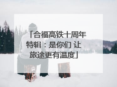 合福高铁十周年特辑：是你们 让旅途更有温度