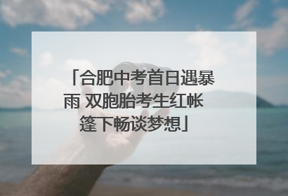 合肥中考首日遇暴雨 双胞胎考生红帐篷下畅谈梦想
