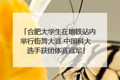 合肥大学生在地铁站内举行街舞大赛 中国科大选手获团体赛冠军