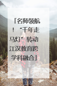 名师领航！“千年走马灯”转动江汉教育跨学科融合