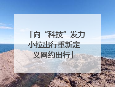 向“科技”发力 小拉出行重新定义网约出行