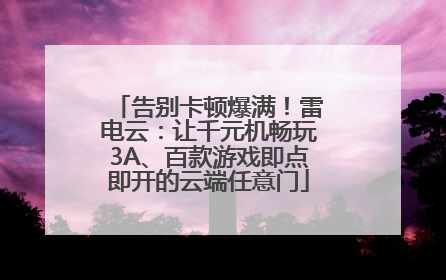 告别卡顿爆满！雷电云：让千元机畅玩3A、百款游戏即点即开的云端任意门