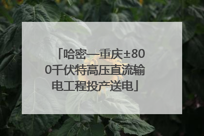 哈密—重庆±800千伏特高压直流输电工程投产送电
