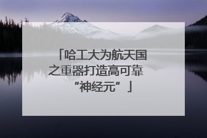 哈工大为航天国之重器打造高可靠“神经元”