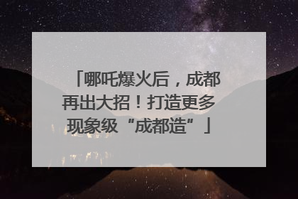 哪吒爆火后，成都再出大招！打造更多现象级“成都造”