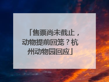 售票尚未截止，动物提前回笼？杭州动物园回应