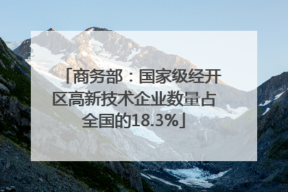 商务部：国家级经开区高新技术企业数量占全国的18.3%