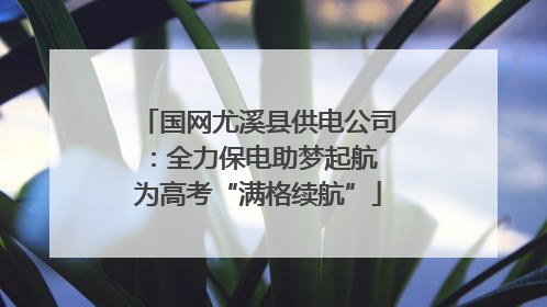 国网尤溪县供电公司：全力保电助梦起航 为高考“满格续航”