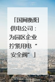 国网衡阳供电公司：为园区企业拧紧用电“安全阀”