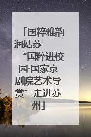 国粹雅韵润姑苏——“国粹进校园·国家京剧院艺术导赏”走进苏州