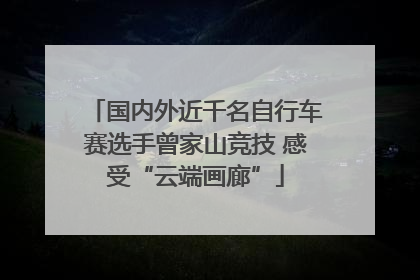国内外近千名自行车赛选手曾家山竞技 感受“云端画廊”