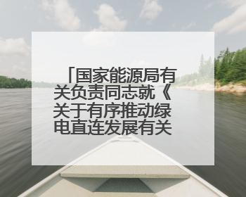 国家能源局有关负责同志就《关于有序推动绿电直连发展有关事项的通知》答记者问