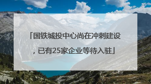 国铁城投中心尚在冲刺建设，已有25家企业等待入驻