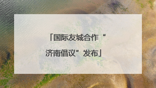 国际友城合作“济南倡议”发布