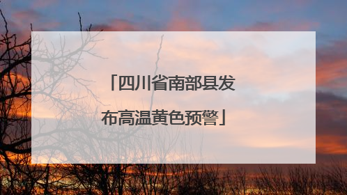 四川省南部县发布高温黄色预警