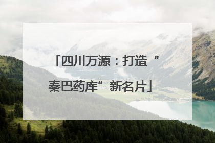 四川万源：打造“秦巴药库”新名片