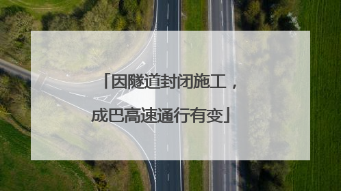 因隧道封闭施工，成巴高速通行有变