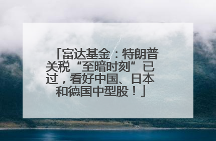 富达基金：特朗普关税“至暗时刻”已过，看好中国、日本和德国中型股！