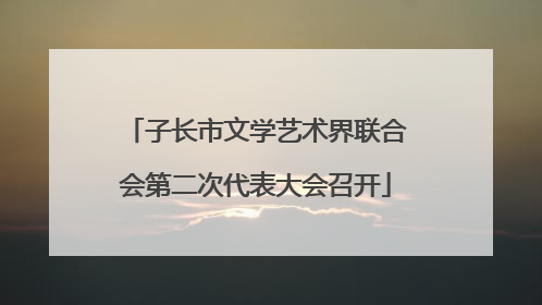 子长市文学艺术界联合会第二次代表大会召开