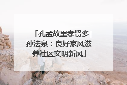 孔孟故里孝贤多∣孙法泉:良好家风滋养社区文明新风