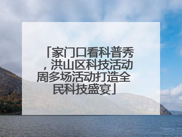 家门口看科普秀，洪山区科技活动周多场活动打造全民科技盛宴
