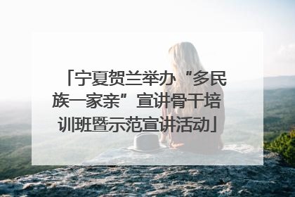 宁夏贺兰举办“多民族一家亲”宣讲骨干培训班暨示范宣讲活动