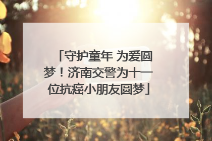 守护童年 为爱圆梦！济南交警为十一位抗癌小朋友圆梦