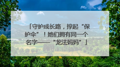 守护成长路，撑起“保护伞”！她们拥有同一个名字——“龙法妈妈”
