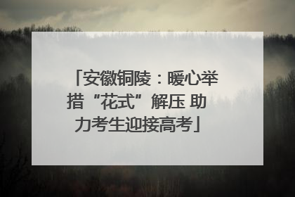 安徽铜陵：暖心举措“花式”解压 助力考生迎接高考