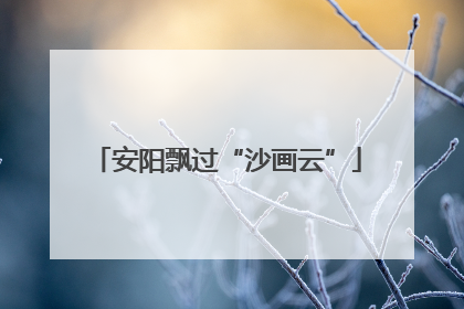 安阳飘过“沙画云”