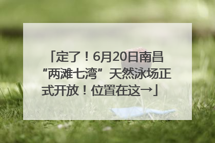 定了！6月20日南昌“两滩七湾”天然泳场正式开放！位置在这→