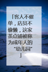 客人不催单，店员不偷懒，这家茶点铺被称为成年人的“幼儿园”