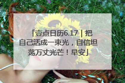 壹点日历6.17｜把自己活成一束光，自信坦荡万丈光芒！早安