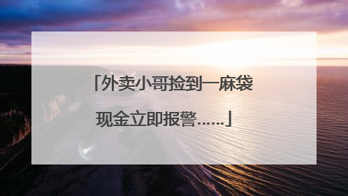 外卖小哥捡到一麻袋现金立即报警……