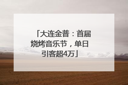 大连金普：首届烧烤音乐节，单日引客超4万