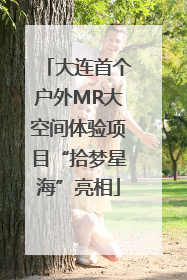 大连首个户外MR大空间体验项目“拾梦星海”亮相