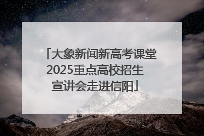 大象新闻新高考课堂2025重点高校招生宣讲会走进信阳