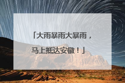 大雨暴雨大暴雨，马上抵达安徽！