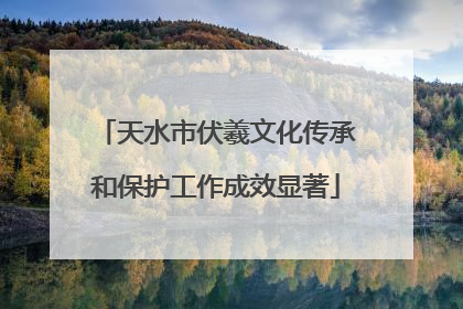 天水市伏羲文化传承和保护工作成效显著